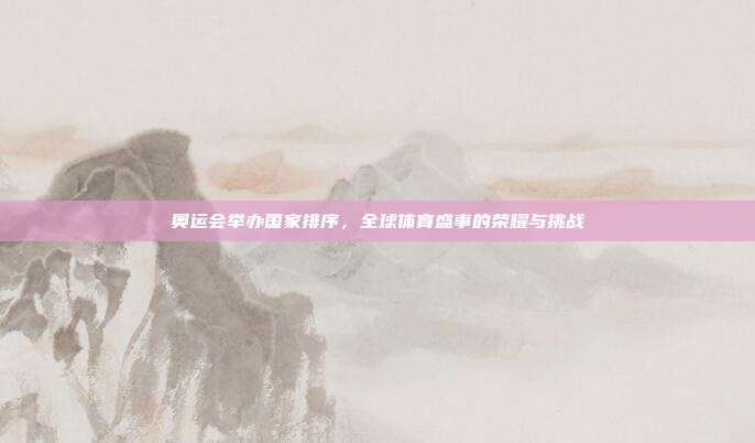 奥运会举办国家排序,全球体育盛事的荣耀与挑战