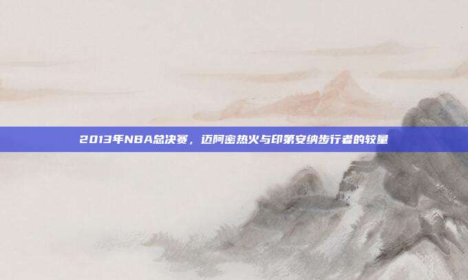2013年NBA总决赛,迈阿密热火与印第安纳步行者的较量