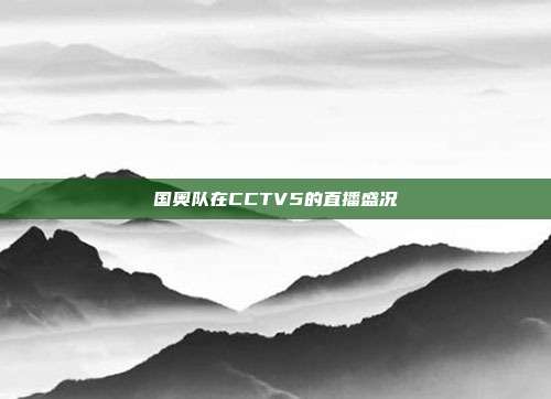 国奥队在CCTV5的直播盛况