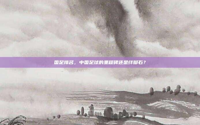 国足排名,中国足球的里程碑还是绊脚石?