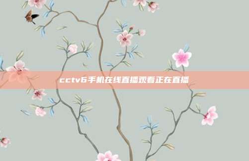 cctv6手机在线直播观看正在直播