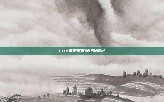CBA季后赛赛制规则解析