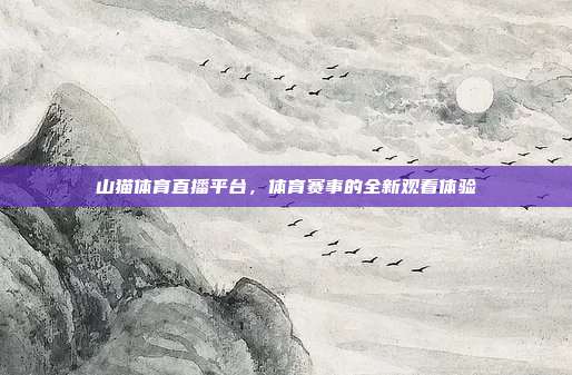 山猫体育直播平台，体育赛事的全新观看体验