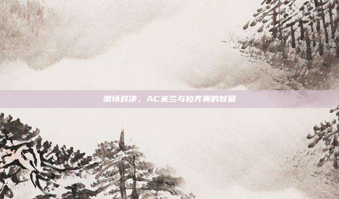 激情对决，AC米兰与拉齐奥的较量