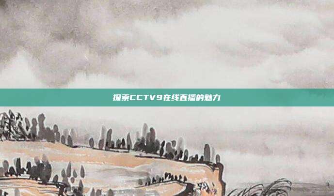 探索CCTV9在线直播的魅力