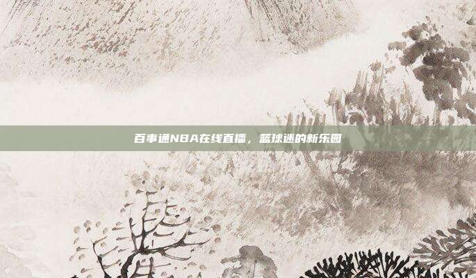 百事通NBA在线直播，篮球迷的新乐园