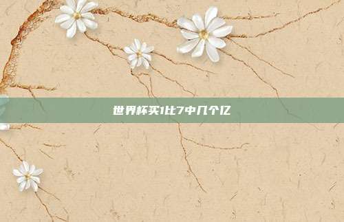 世界杯买1比7中几个亿