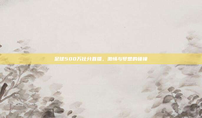 足球500万比分直播，激情与梦想的碰撞