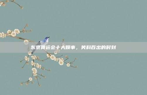 东京奥运会十大糗事,笑料百出的时刻
