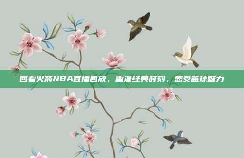 回看火箭NBA直播回放,重温经典时刻,感受篮球魅力