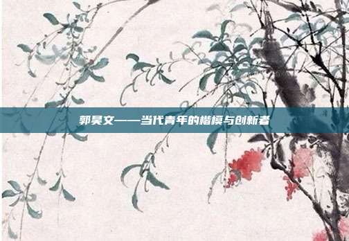 郭昊文——当代青年的楷模与创新者