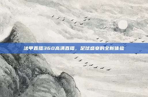 法甲直播360高清直播,足球盛宴的全新体验