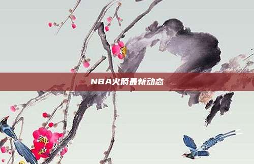NBA火箭最新动态