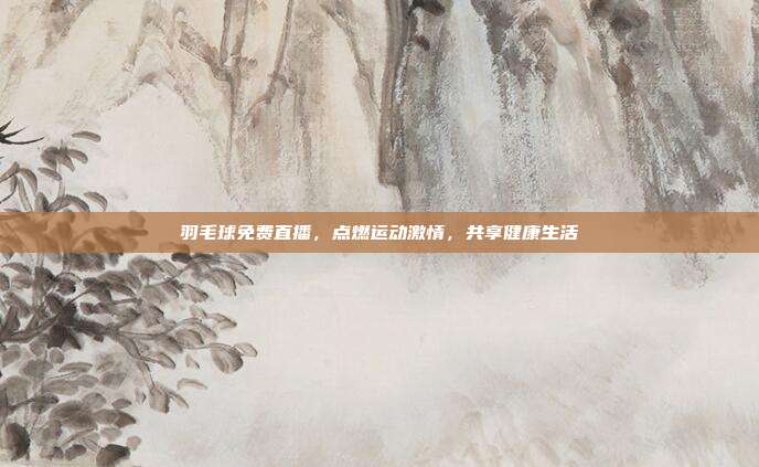 羽毛球免费直播,点燃运动激情,共享健康生活