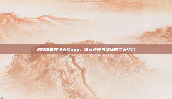 劲爆体育在线直播app,体验速度与激情的完美结合