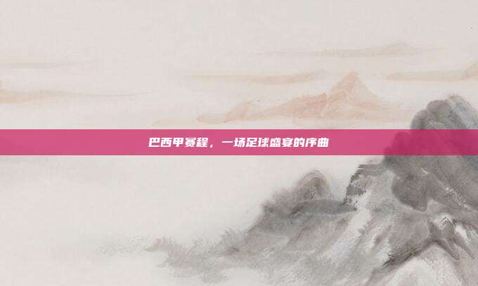 巴西甲赛程,一场足球盛宴的序曲