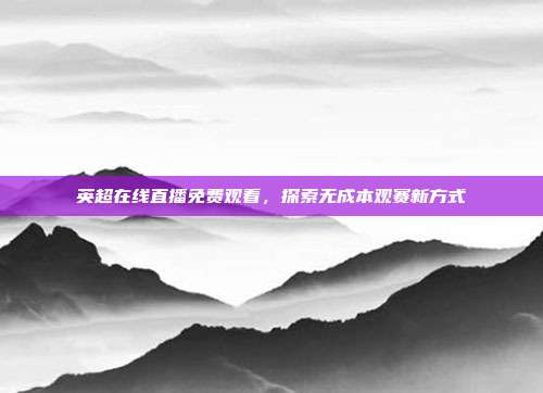 英超在线直播免费观看，探索无成本观赛新方式