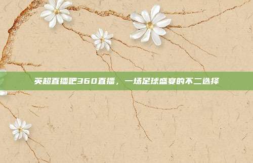 英超直播吧360直播，一场足球盛宴的不二选择