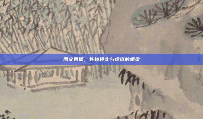 图文直播,连接现实与虚拟的桥梁
