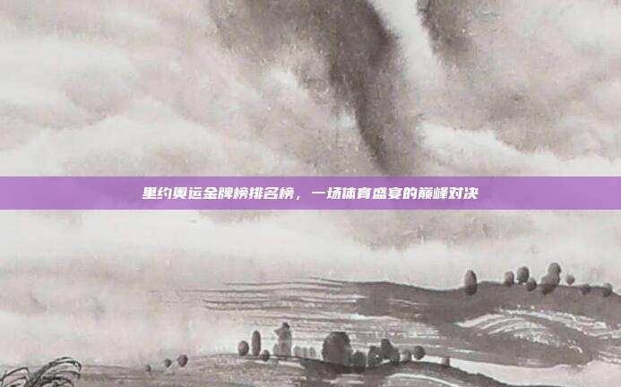里约奥运金牌榜排名榜,一场体育盛宴的巅峰对决