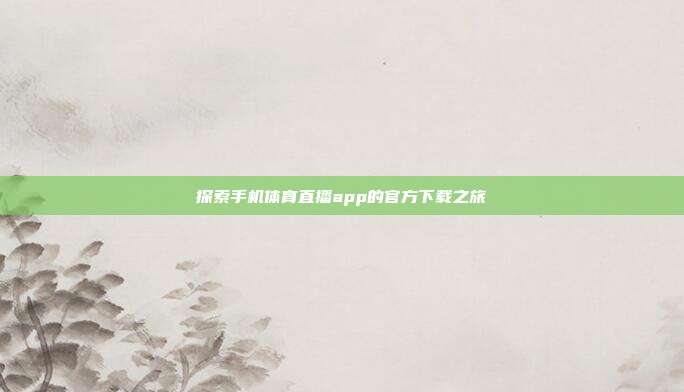 探索手机体育直播app的官方下载之旅