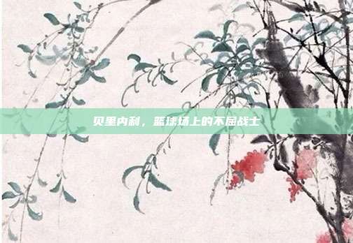 贝里内利，篮球场上的不屈战士