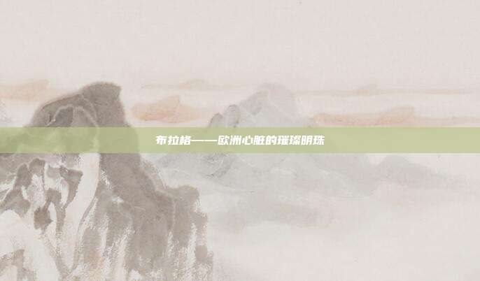 布拉格——欧洲心脏的璀璨明珠