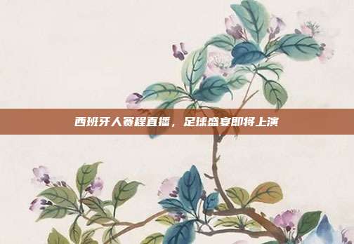 西班牙人赛程直播，足球盛宴即将上演