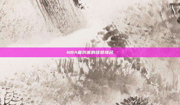 NBA最厉害的球员排名