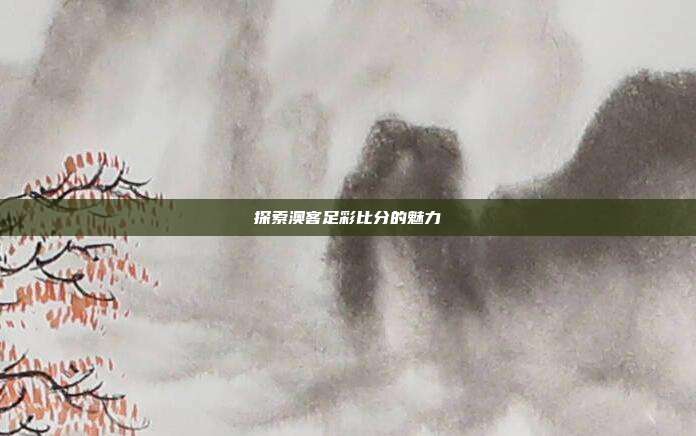 探索澳客足彩比分的魅力