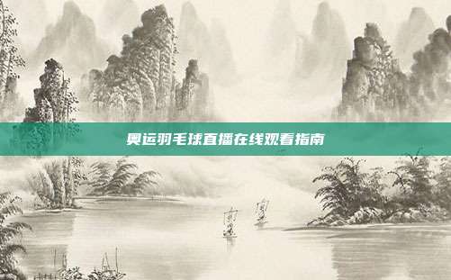 奥运羽毛球直播在线观看指南
