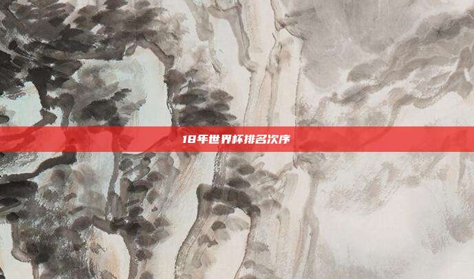 18年世界杯排名次序