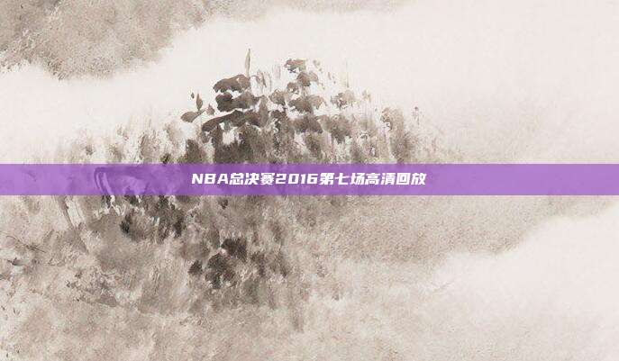 NBA总决赛2016第七场高清回放