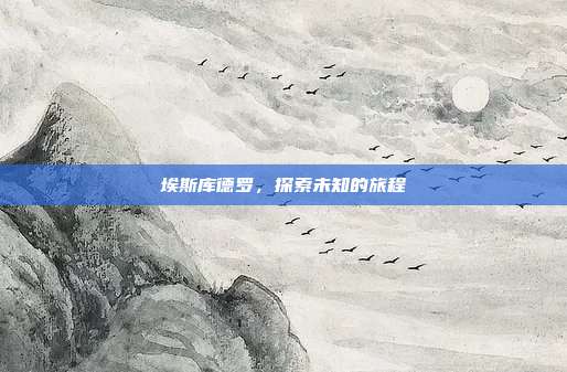 埃斯库德罗，探索未知的旅程
