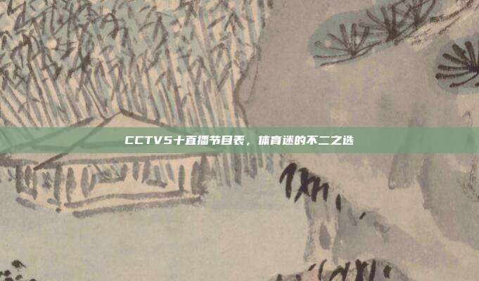 CCTV5十直播节目表,体育迷的不二之选
