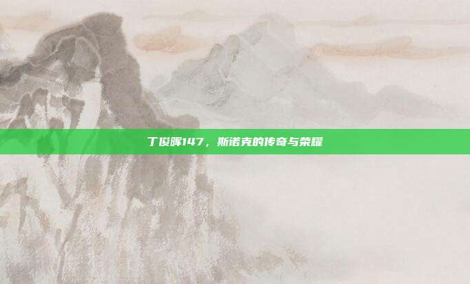 丁俊晖147，斯诺克的传奇与荣耀