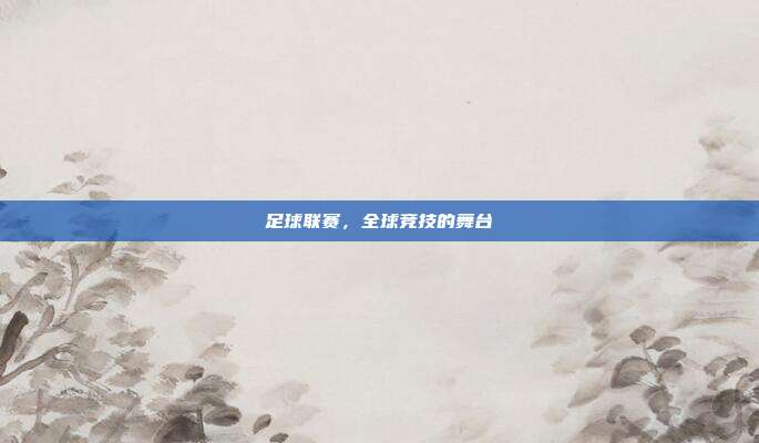 足球联赛，全球竞技的舞台