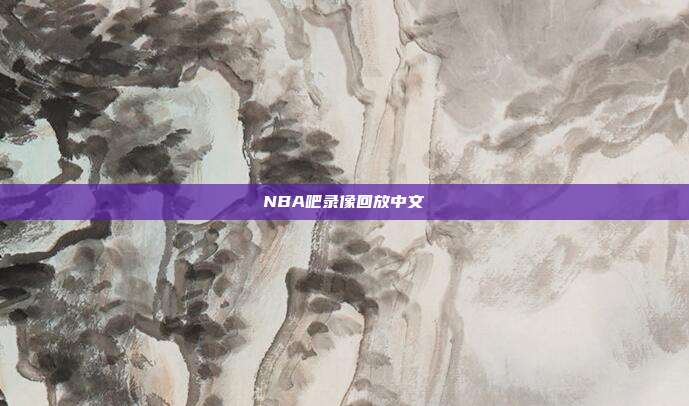 NBA吧录像回放中文