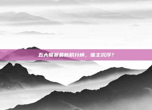 五大联赛最新积分榜，谁主沉浮？
