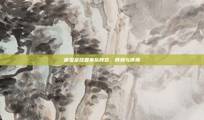 德国足球国家队阵容，辉煌与传承