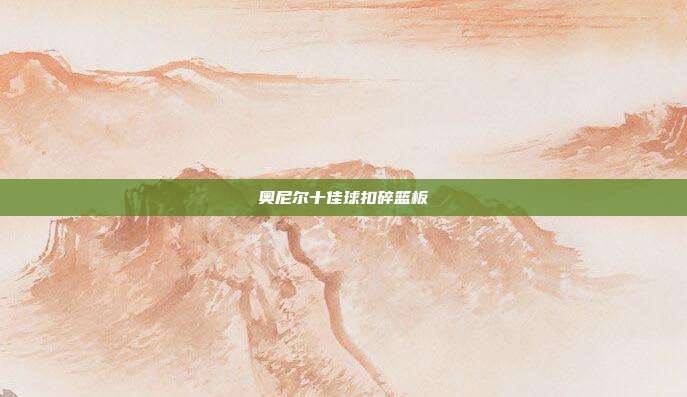 奥尼尔十佳球扣碎篮板