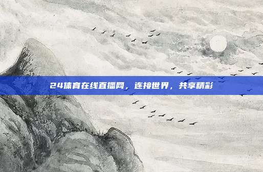 24体育在线直播网,连接世界,共享精彩