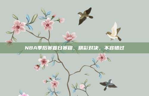 NBA季后赛首日赛程，精彩对决，不容错过