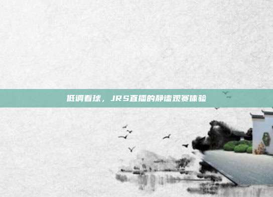 低调看球，JRS直播的静谧观赛体验