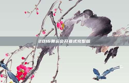 2016奥运会开幕式完整版