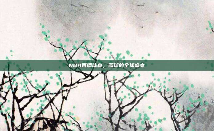 NBA直播体育,篮球的全球盛宴