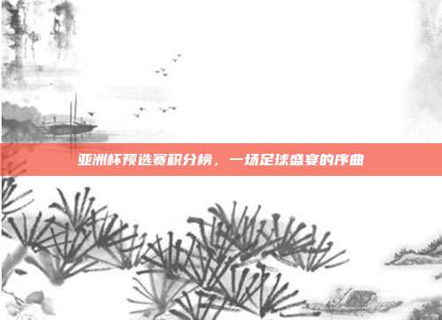 亚洲杯预选赛积分榜，一场足球盛宴的序曲