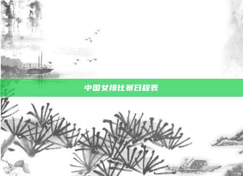 中国女排比赛日程表