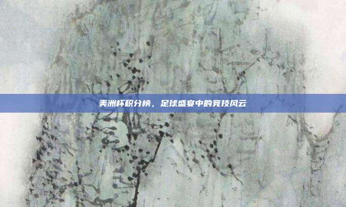 美洲杯积分榜，足球盛宴中的竞技风云