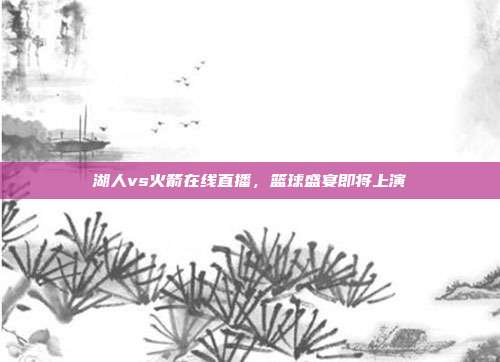湖人vs火箭在线直播，篮球盛宴即将上演
